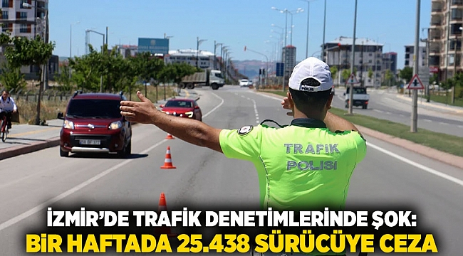 İzmir’de Trafik Denetimlerinde Şok: Bir Haftada 25.438 Sürücüye Ceza
