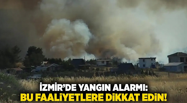 İzmir’de Yangın Alarmı: Bu Faaliyetlere Dikkat edin!