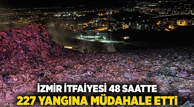 İzmir İtfaiyesi 48 saatte 227 yangına müdahale etti
