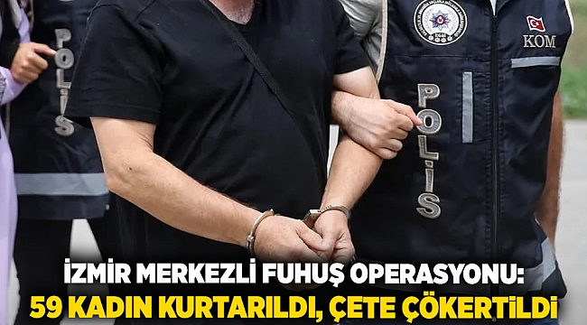 İzmir Merkezli Fuhuş Operasyonu: 59 Kadın Kurtarıldı, Çete Çökertildi