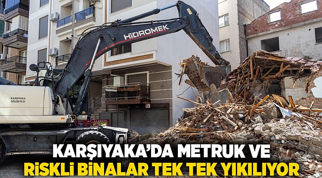 Karşıyaka’da metruk ve riskli binalar tek tek yıkılıyor