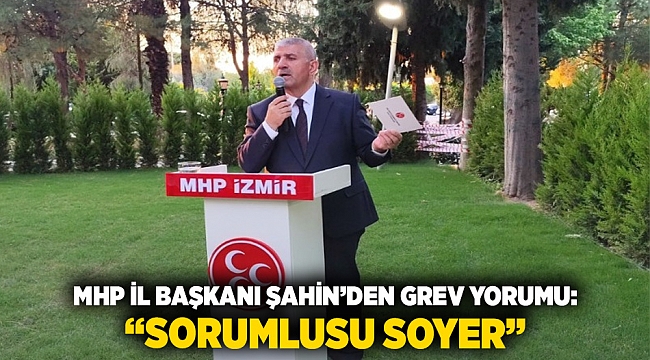 MHP İl Başkanı Şahin'den Grev Yorumu: "Sorumlusu Soyer"