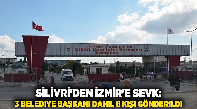 Silivri&#039;den İzmir&#039;e Sevk: 3 Belediye Başkanı Dahil 8 Kişi Gönderildi