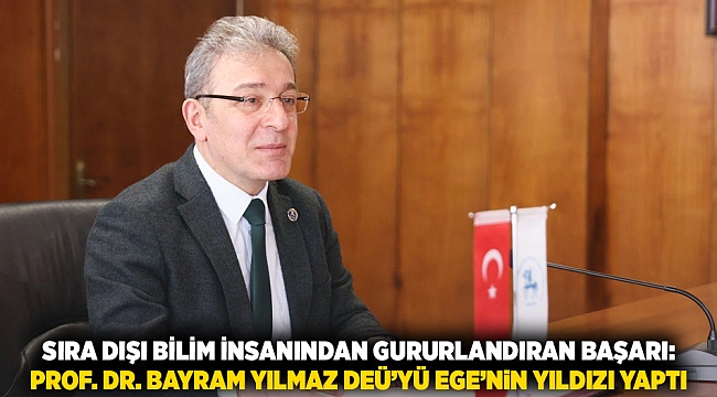 SIRA DIŞI BİLİM İNSANINDAN GURURLANDIRAN BAŞARI: PROF. DR. BAYRAM YILMAZ DEÜ’YÜ EGE’NİN YILDIZI YAPTI