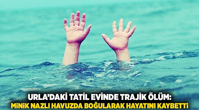 Urla’daki Tatil Evinde Trajik Ölüm: Minik Nazlı Havuzda Boğularak Hayatını Kaybetti