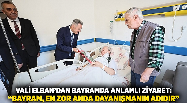 Vali Elban’dan Bayramda Anlamlı Ziyaret: “Bayram, En Zor Anda Dayanışmanın Adıdır”