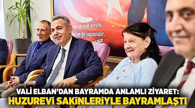 Vali Elban’dan Bayramda Anlamlı Ziyaret: Huzurevi Sakinleriyle Bayramlaştı