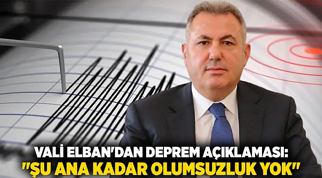 Vali Elban&#039;dan Deprem Açıklaması: &quot;Şu Ana Kadar Olumsuzluk Yok&quot;