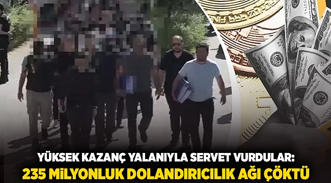 Yüksek Kazanç Yalanıyla Servet Vurdular: 235 Milyonluk Dolandırıcılık Ağı Çöktü
