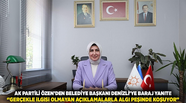 AK Partili Özen’den Belediye Başkanı Denizli’ye baraj yanıtı! ‘’Gerçekle ilgisi olmayan açıklamalarla algı peşinde koşuyor’’