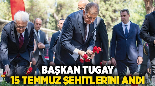 Başkan Tugay 15 Temmuz şehitlerini andı