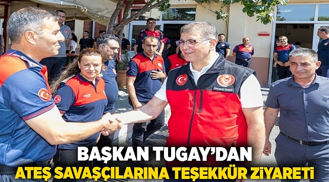 Başkan Tugay’dan ateş savaşçılarına teşekkür ziyareti