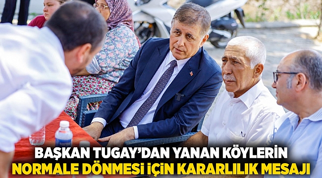 Başkan Tugay’dan yanan köylerin normale dönmesi için kararlılık mesajı