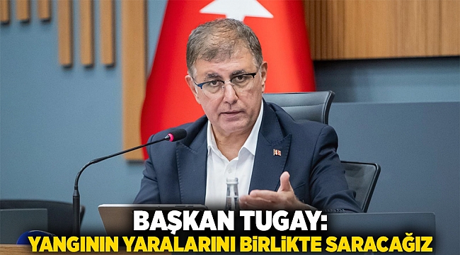 Başkan Tugay: Yangının yaralarını birlikte saracağız