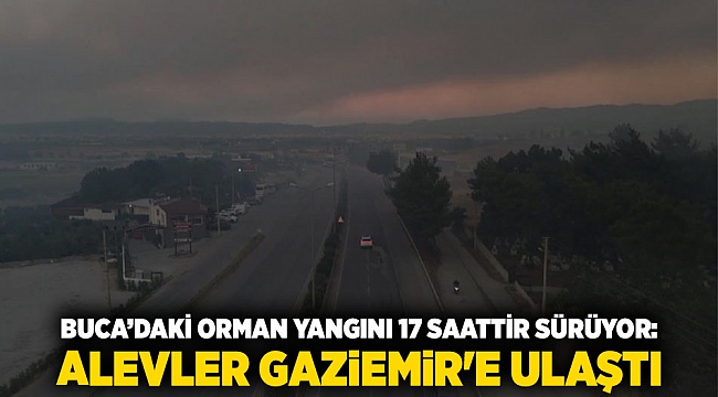 Buca’daki Orman Yangını 17 Saattir Sürüyor: Alevler Gaziemir&#039;e Ulaştı