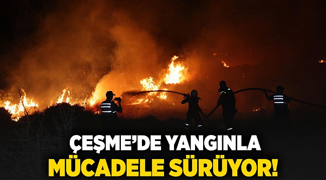Çeşme’de yangınla mücadele sürüyor!