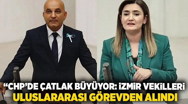 “CHP’de Çatlak Büyüyor: İzmir Vekilleri Uluslararası Görevden Alındı”