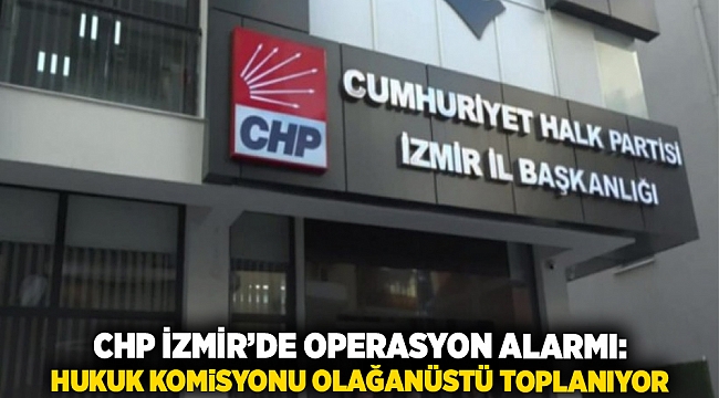 CHP İzmir’de Operasyon Alarmı: Hukuk Komisyonu Olağanüstü Toplanıyor
