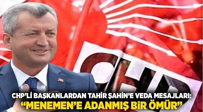 CHP’li Başkanlardan Tahir Şahin’e Veda Mesajları: “Menemen’e Adanmış Bir Ömür”