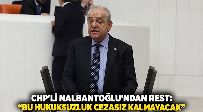CHP&#039;li Nalbantoğlu’ndan Rest: “Bu Hukuksuzluk Cezasız Kalmayacak”