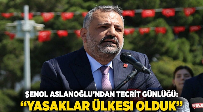 CHP’li Şenol Aslanoğlu’ndan Tecrit Günlüğü: “Yasaklar Ülkesi Olduk”