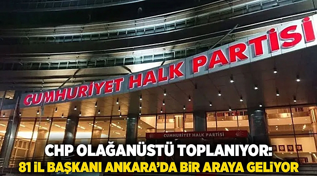 CHP Olağanüstü Toplanıyor: 81 İl Başkanı Ankara’da Bir Araya Geliyor