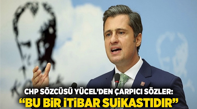 CHP Sözcüsü Yücel&#039;den Çarpıcı Sözler: &quot;Bu Bir İtibar Suikastıdır&quot;
