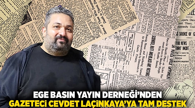 Ege Basın Yayın Derneği&#039;nden Gazeteci Cevdet Laçinkaya&#039;ya Tam Destek