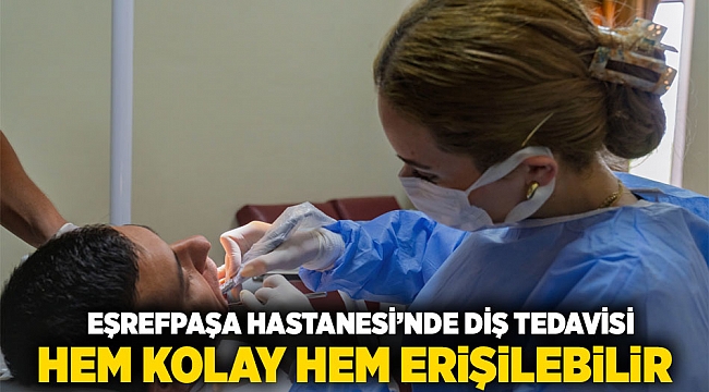 Eşrefpaşa Hastanesi’nde diş tedavisi hem kolay hem erişilebilir