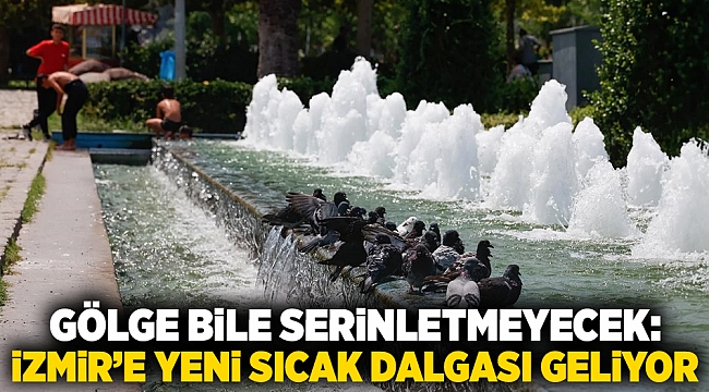 Gölge bile serinletmeyecek: İzmir’e yeni sıcak dalgası geliyor