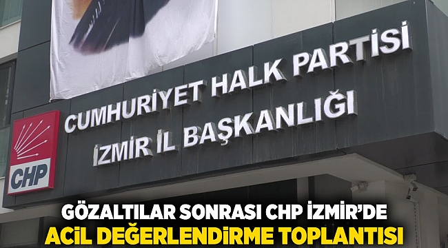 Gözaltılar Sonrası CHP İzmir’de Acil Değerlendirme Toplantısı