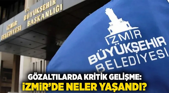Gözaltılarda Kritik Gelişme: İzmir’de Neler Yaşandı?