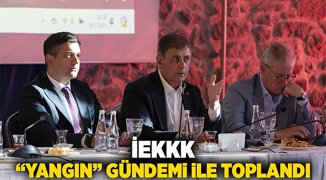 İEKKK “yangın” gündemi ile toplandı