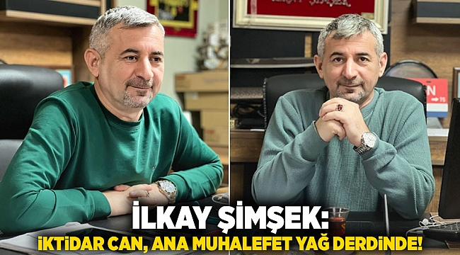 İlkay Şimşek: İktidar Can, Ana Muhalefet Yağ Derdinde!