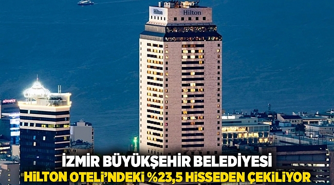 İzmir Büyükşehir Belediyesi, Hilton Oteli’ndeki %23,5 hisseden çekiliyor
