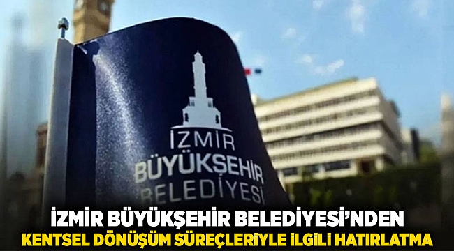 İzmir Büyükşehir Belediyesi’nden kentsel dönüşüm süreçleriyle ilgili hatırlatma: