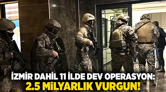 İzmir Dahil 11 İlde Dev Operasyon: 2.5 Milyarlık Vurgun!