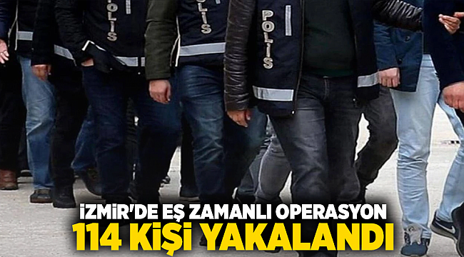 İzmir&#039;de Eş Zamanlı Operasyon: 114 Kişi Yakalandı