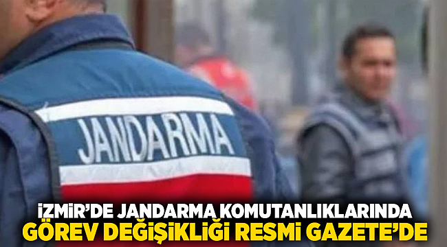 İzmir’de Jandarma Komutanlıklarında Görev Değişikliği Resmi Gazete’de