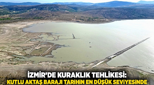 İzmir’de Kuraklık Tehlikesi: Kutlu Aktaş Barajı Tarihin En Düşük Seviyesinde