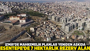 İzmir’de Mahkemelik Planlar Yeniden Askıda: Esentepe’de 7 Hektarlık Rezerv Alan