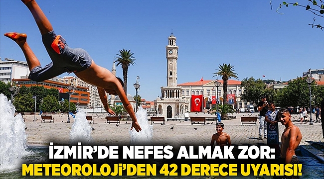 İzmir’de Nefes Almak Zor: Meteoroloji’den 42 Derece Uyarısı!