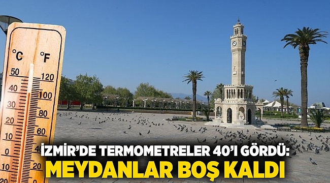 İzmir’de Termometreler 40’ı Gördü: Meydanlar Boş Kaldı