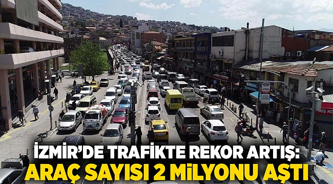 İzmir’de Trafikte Rekor Artış: Araç Sayısı 2 Milyonu Aştı