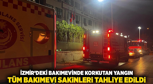 İzmir’deki bakımevinde korkutan yangın Tüm bakımevi sakinleri tahliye edildi