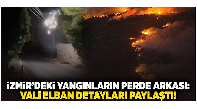 İzmir&#039;deki Yangınların Perde Arkası: Vali Elban Detayları Paylaştı