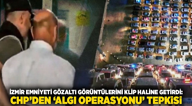 İzmir Emniyeti Gözaltı Görüntülerini Klip Haline Getirdi: CHP’den ‘Algı Operasyonu’ Tepkisi