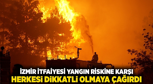 İzmir İtfaiyesi yangın riskine karşı herkesi dikkatli olmaya çağırdı