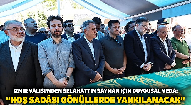 İzmir Valisi’nden Selahattin Sayman İçin Duygusal Veda: “Hoş Sadâsı Gönüllerde Yankılanacak”