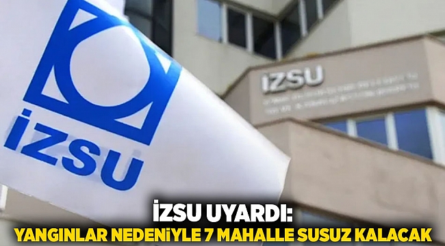 İZSU Uyardı: “Yangınlar Nedeniyle 7 Mahalle Susuz Kalacak